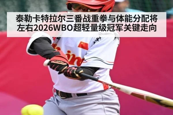 泰勒卡特拉尔三番战重拳与体能分配将左右2026WBO超轻量级冠军关键走向